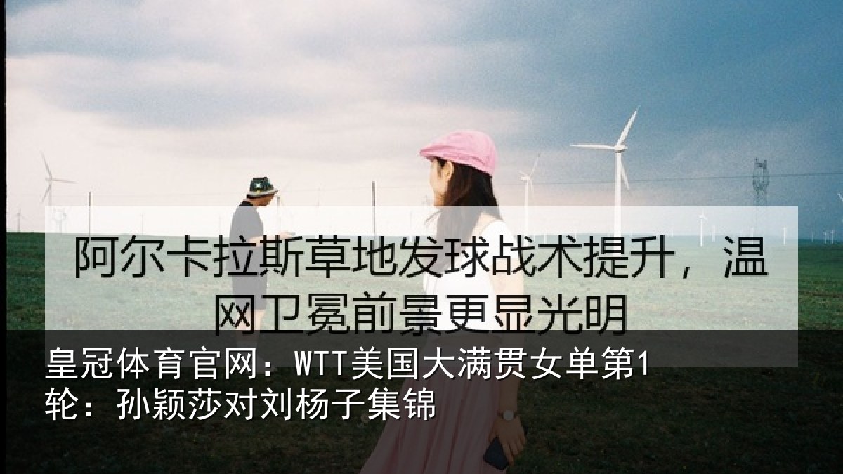 皇冠体育官网：WTT美国大满贯女单第1轮：孙颖莎对刘杨子集锦