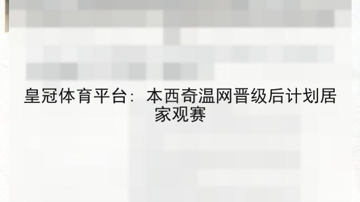 皇冠体育平台: 本西奇温网晋级后计划居家观赛 皇冠体育平台: 本西奇温网晋级后计划居家观赛