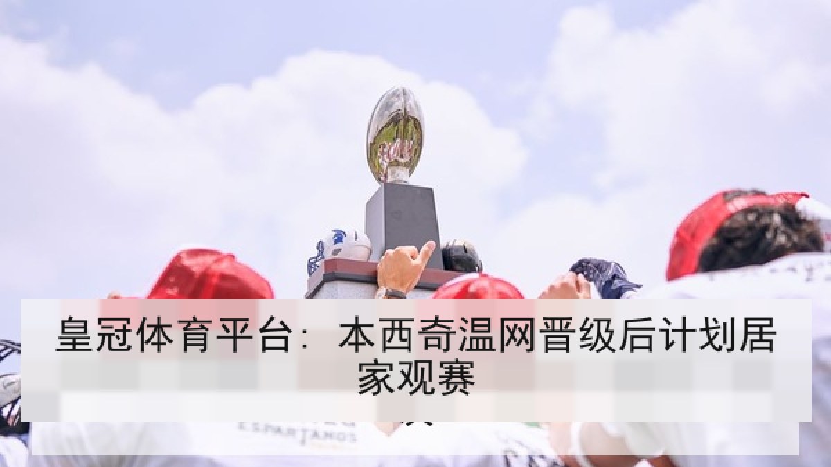 皇冠体育平台: 本西奇温网晋级后计划居家观赛
