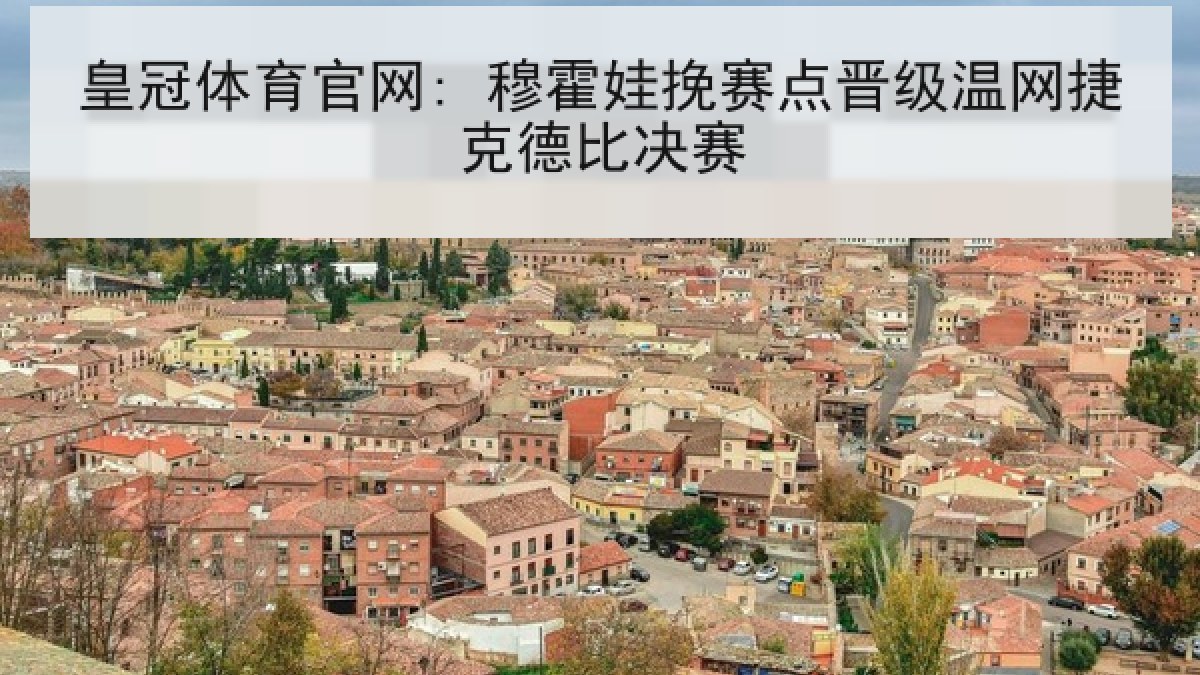 皇冠体育官网: 穆霍娃挽赛点晋级温网捷克德比决赛