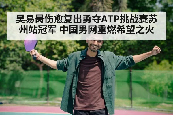 吴易昺伤愈复出勇夺ATP挑战赛苏州站冠军 中国男网重燃希望之火