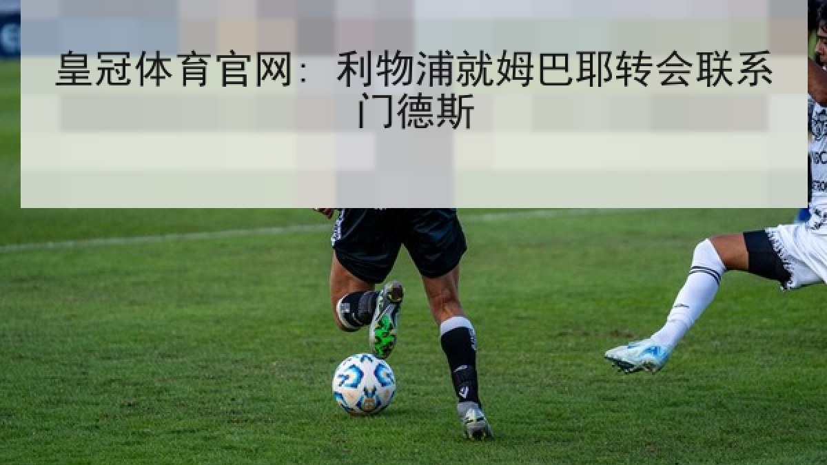 皇冠体育官网: 利物浦就姆巴耶转会联系门德斯