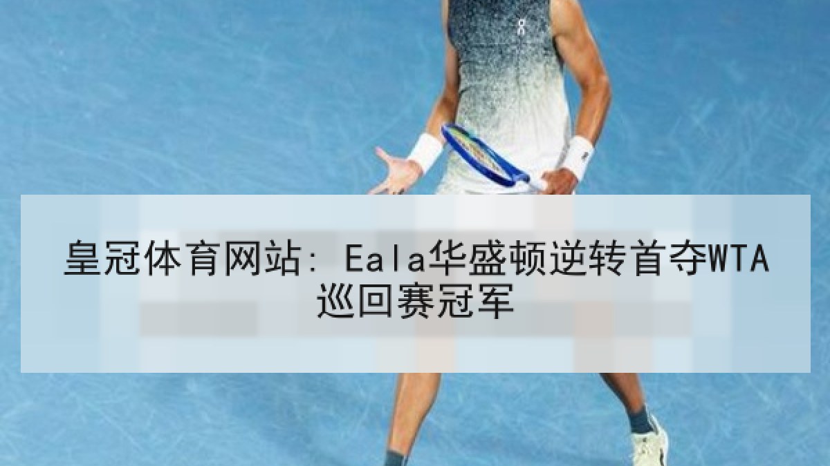 皇冠体育网站: Eala华盛顿逆转首夺WTA巡回赛冠军