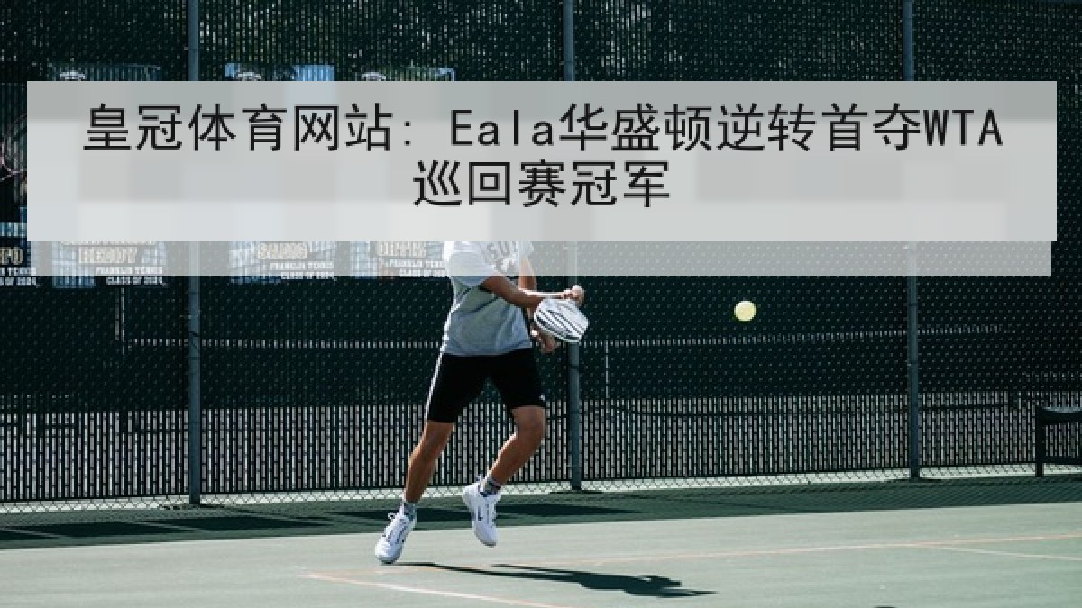 皇冠体育网站: Eala华盛顿逆转首夺WTA巡回赛冠军