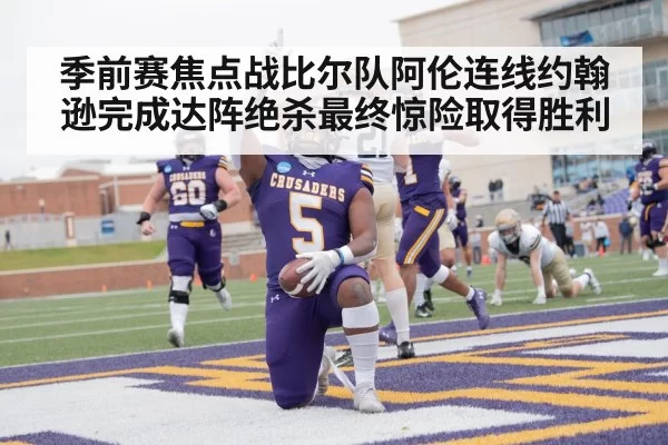 季前赛焦点战比尔队阿伦连线约翰逊完成达阵绝杀最终惊险取得胜利