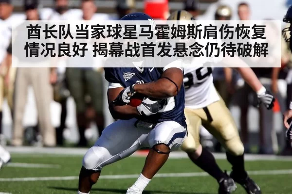 酋长队当家球星马霍姆斯肩伤恢复情况良好 揭幕战首发悬念仍待破解