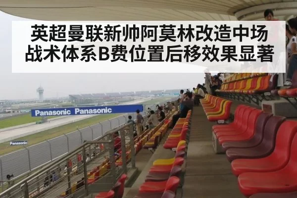 英超曼联新帅阿莫林改造中场战术体系B费位置后移效果显著