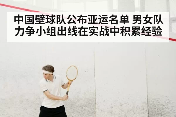 中国壁球队公布亚运名单 男女队力争小组出线在实战中积累经验