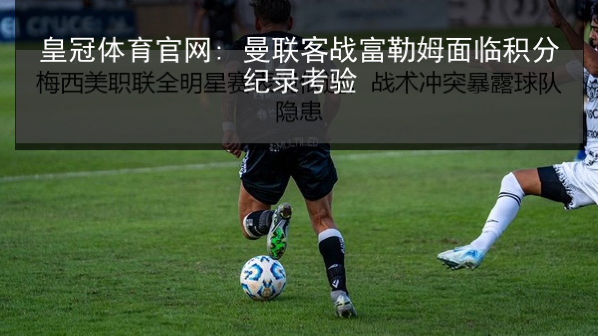 皇冠体育官网: 曼联客战富勒姆面临积分纪录考验