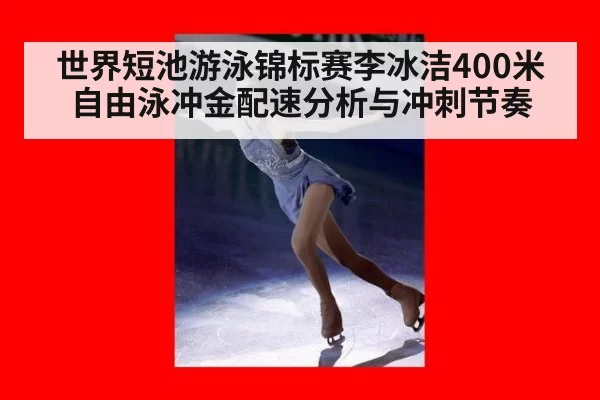 世界短池游泳锦标赛李冰洁400米自由泳冲金配速分析与冲刺节奏